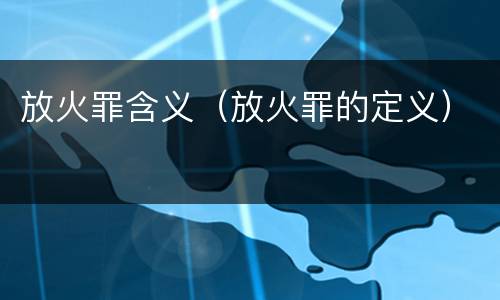 放火罪含义（放火罪的定义）