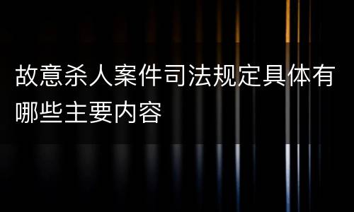 故意杀人案件司法规定具体有哪些主要内容