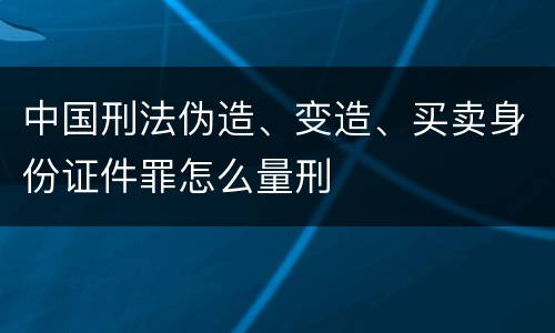 中国刑法伪造、变造、买卖身份证件罪怎么量刑