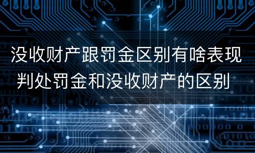 没收财产跟罚金区别有啥表现 判处罚金和没收财产的区别