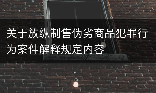 关于放纵制售伪劣商品犯罪行为案件解释规定内容