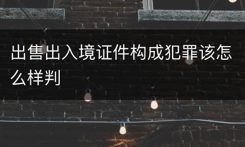 出售出入境证件构成犯罪该怎么样判
