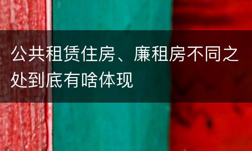 公共租赁住房、廉租房不同之处到底有啥体现