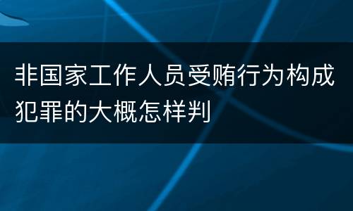 非国家工作人员受贿行为构成犯罪的大概怎样判