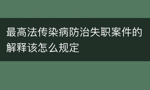 最高法传染病防治失职案件的解释该怎么规定