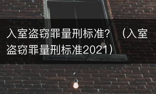入室盗窃罪量刑标准？（入室盗窃罪量刑标准2021）