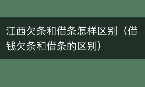 江西欠条和借条怎样区别（借钱欠条和借条的区别）