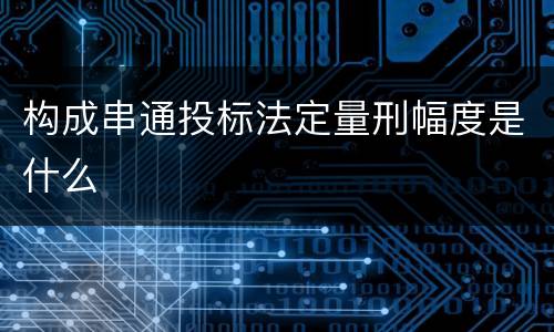 构成串通投标法定量刑幅度是什么