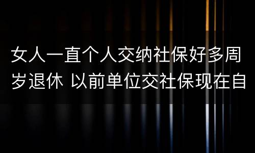 女人一直个人交纳社保好多周岁退休 以前单位交社保现在自己交,女性退休年龄