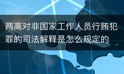 两高对非国家工作人员行贿犯罪的司法解释是怎么规定的