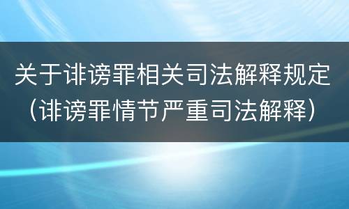 关于诽谤罪相关司法解释规定（诽谤罪情节严重司法解释）