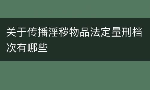 关于传播淫秽物品法定量刑档次有哪些