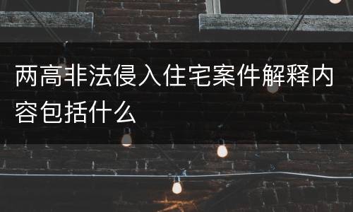 两高非法侵入住宅案件解释内容包括什么