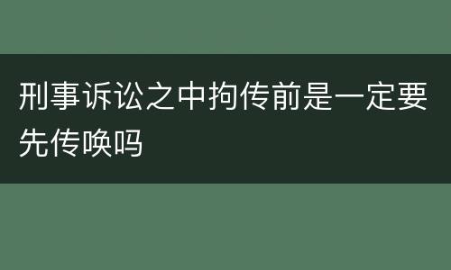 刑事诉讼之中拘传前是一定要先传唤吗
