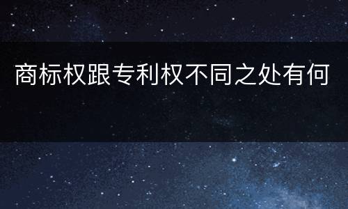 商标权跟专利权不同之处有何