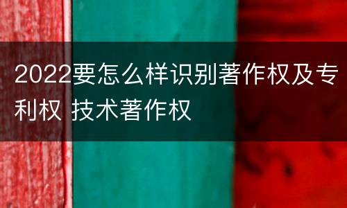 2022要怎么样识别著作权及专利权 技术著作权