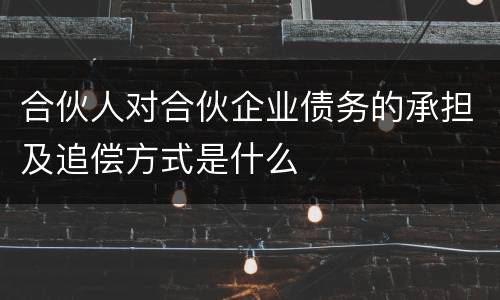 合伙人对合伙企业债务的承担及追偿方式是什么