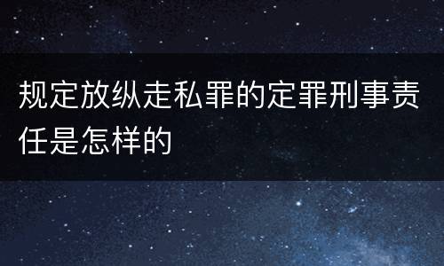 规定放纵走私罪的定罪刑事责任是怎样的