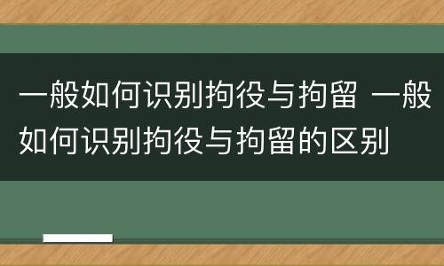 一般如何识别拘役与拘留 一般如何识别拘役与拘留的区别