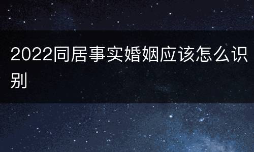 2022同居事实婚姻应该怎么识别