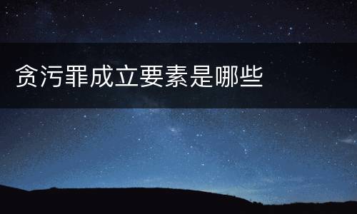 贪污罪成立要素是哪些