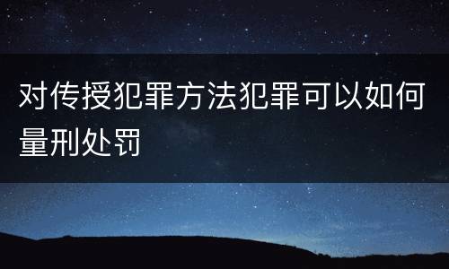 对传授犯罪方法犯罪可以如何量刑处罚