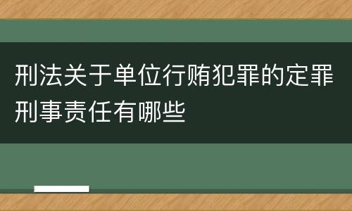 刑法关于单位行贿犯罪的定罪刑事责任有哪些