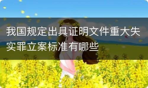 我国规定出具证明文件重大失实罪立案标准有哪些