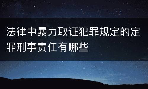 法律中暴力取证犯罪规定的定罪刑事责任有哪些