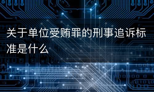 关于单位受贿罪的刑事追诉标准是什么