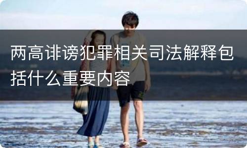 两高诽谤犯罪相关司法解释包括什么重要内容