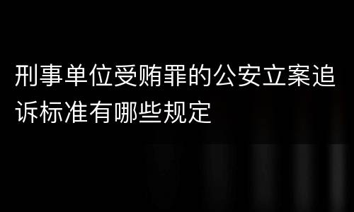 刑事单位受贿罪的公安立案追诉标准有哪些规定