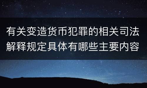 有关变造货币犯罪的相关司法解释规定具体有哪些主要内容
