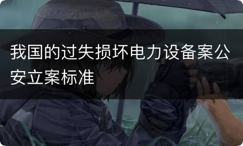 我国的过失损坏电力设备案公安立案标准