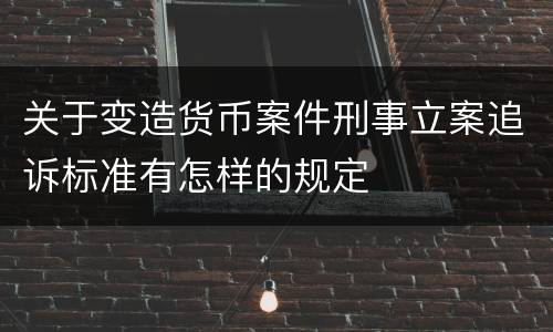 关于变造货币案件刑事立案追诉标准有怎样的规定