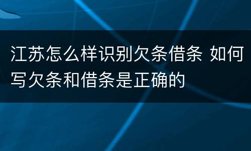 江苏怎么样识别欠条借条 如何写欠条和借条是正确的