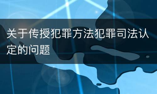 关于传授犯罪方法犯罪司法认定的问题