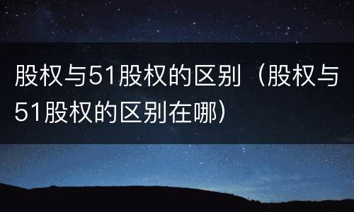 股权与51股权的区别（股权与51股权的区别在哪）