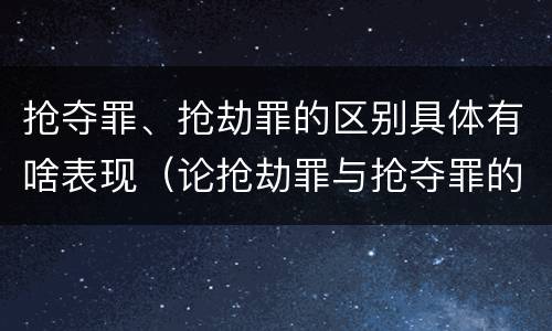抢夺罪、抢劫罪的区别具体有啥表现（论抢劫罪与抢夺罪的区别）