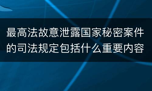 最高法故意泄露国家秘密案件的司法规定包括什么重要内容