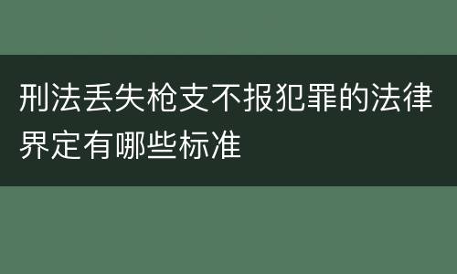 刑法丢失枪支不报犯罪的法律界定有哪些标准