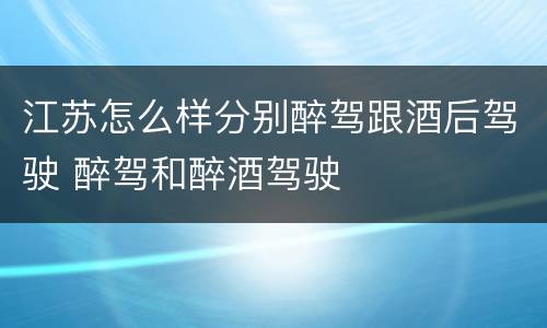 江苏怎么样分别醉驾跟酒后驾驶 醉驾和醉酒驾驶