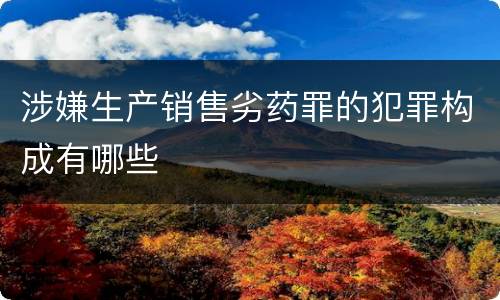 涉嫌生产销售劣药罪的犯罪构成有哪些