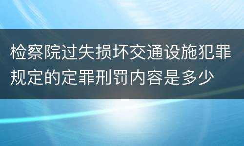 检察院过失损坏交通设施犯罪规定的定罪刑罚内容是多少