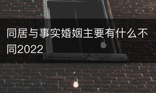 同居与事实婚姻主要有什么不同2022