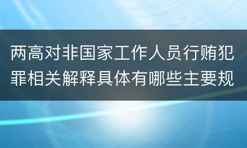 两高对非国家工作人员行贿犯罪相关解释具体有哪些主要规定