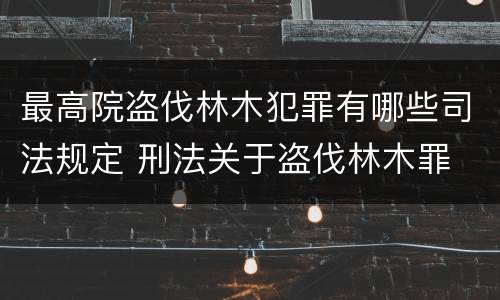 最高院盗伐林木犯罪有哪些司法规定 刑法关于盗伐林木罪