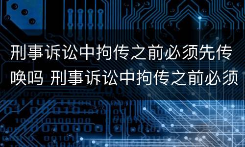刑事诉讼中拘传之前必须先传唤吗 刑事诉讼中拘传之前必须先传唤吗为什么