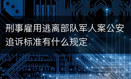 刑事雇用逃离部队军人案公安追诉标准有什么规定