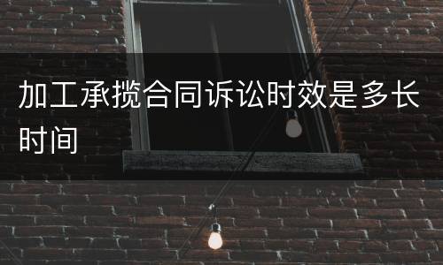 加工承揽合同诉讼时效是多长时间